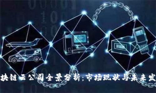 湖北区块链云公司全景分析：市场现状与未来发展趋势